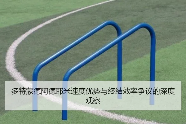 多特蒙德阿德耶米速度优势与终结效率争议的深度观察